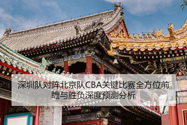 深圳队对阵北京队CBA关键比赛全方位前瞻与胜负深度预测分析 | LEYU SPORTS