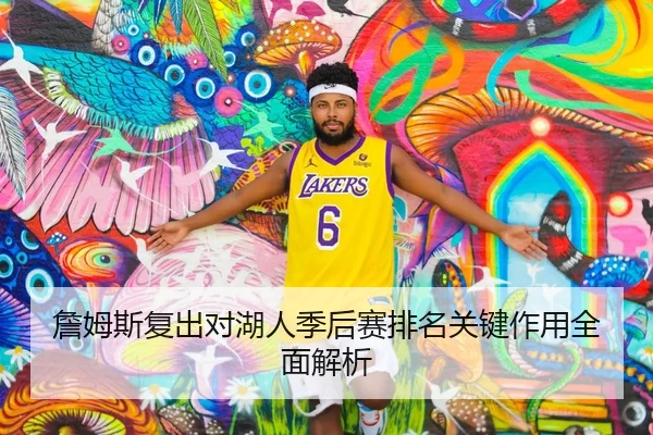 詹姆斯复出对湖人季后赛排名关键作用全面解析 | LEYU SPORTS
