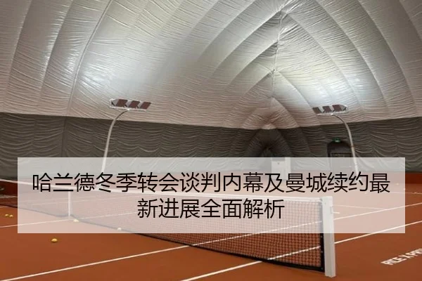 哈兰德冬季转会谈判内幕及曼城续约最新进展全面解析 | LEYU SPORTS
