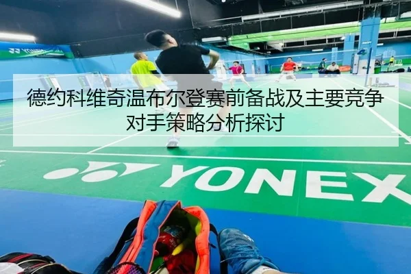 德约科维奇温布尔登赛前备战及主要竞争对手策略分析探讨 | LEYU SPORTS